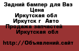 Задний бампер для Ваз 2109 › Цена ­ 900 - Иркутская обл., Иркутск г. Авто » Продажа запчастей   . Иркутская обл.